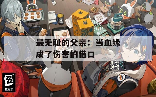 最無恥的父親：當(dāng)血緣成了傷害的借口
