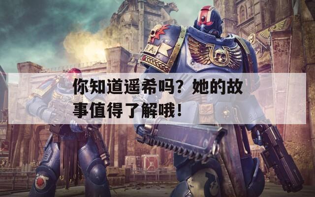 你知道遙希嗎？她的故事值得了解哦！