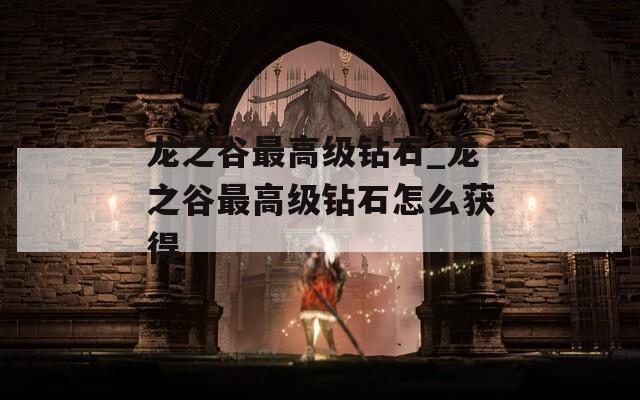 龍之谷最高級鉆石_龍之谷最高級鉆石怎么獲得