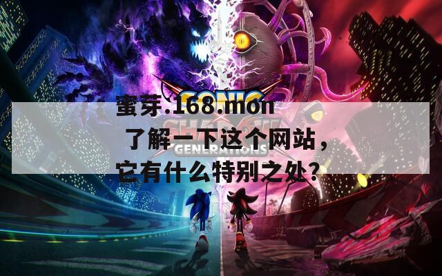 蜜芽.168.mon 了解一下這個網(wǎng)站，它有什么特別之處？