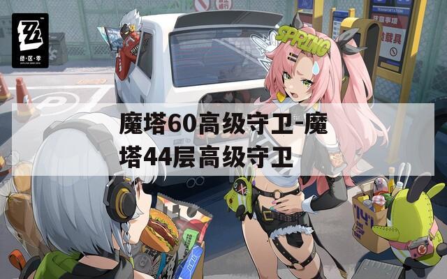 魔塔60高級(jí)守衛(wèi)-魔塔44層高級(jí)守衛(wèi)