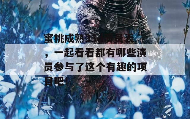 蜜桃成熟33d演員表，一起看看都有哪些演員參與了這個有趣的項目吧！