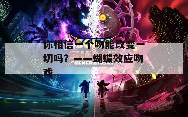 你相信一個吻能改變一切嗎？——蝴蝶效應(yīng)吻戲