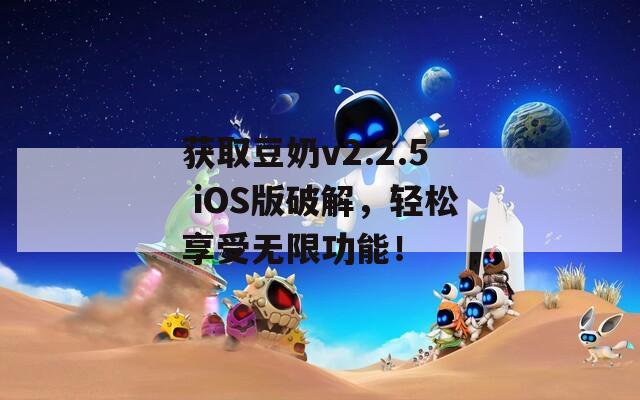 獲取豆奶v2.2.5 iOS版破解，輕松享受無(wú)限功能！
