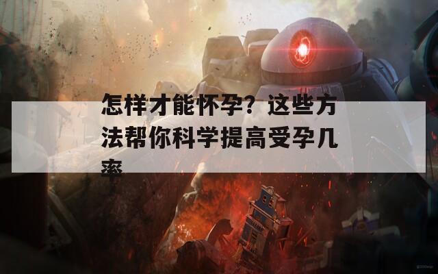 怎樣才能懷孕？這些方法幫你科學(xué)提高受孕幾率