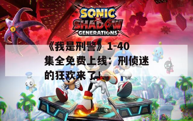《我是刑警》1-40集全免費上線：刑偵迷的狂歡來了！