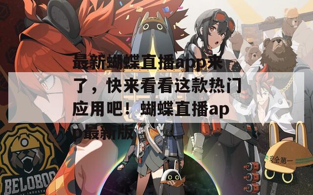 最新蝴蝶直播app來了，快來看看這款熱門應(yīng)用吧！蝴蝶直播app最新版