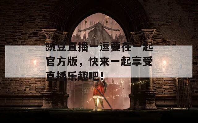 豌豆直播一逗要在一起官方版，快來一起享受直播樂趣吧！
