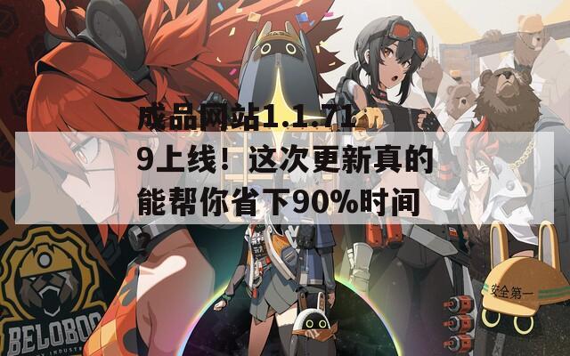 成品網(wǎng)站1.1.719上線！這次更新真的能幫你省下90%時(shí)間？