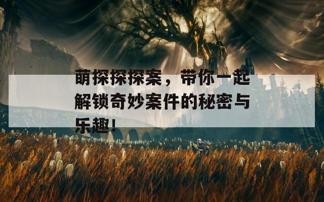 萌探探探案，帶你一起解鎖奇妙案件的秘密與樂趣！