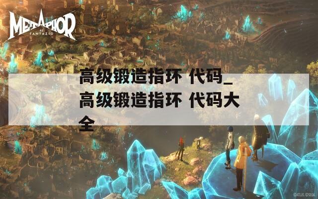 高級鍛造指環(huán) 代碼_高級鍛造指環(huán) 代碼大全