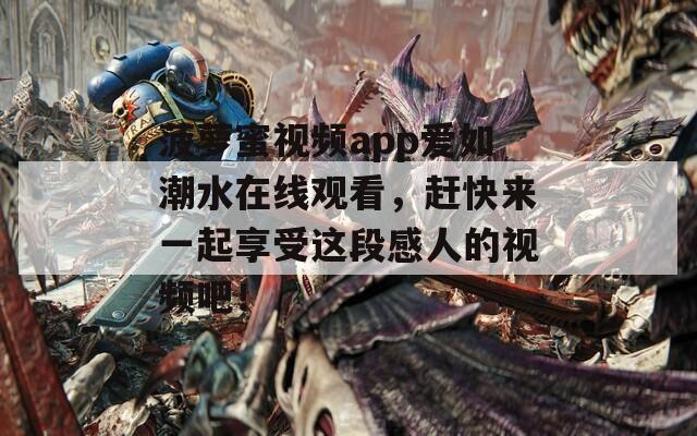 菠蘿蜜視頻app愛(ài)如潮水在線觀看，趕快來(lái)一起享受這段感人的視頻吧！