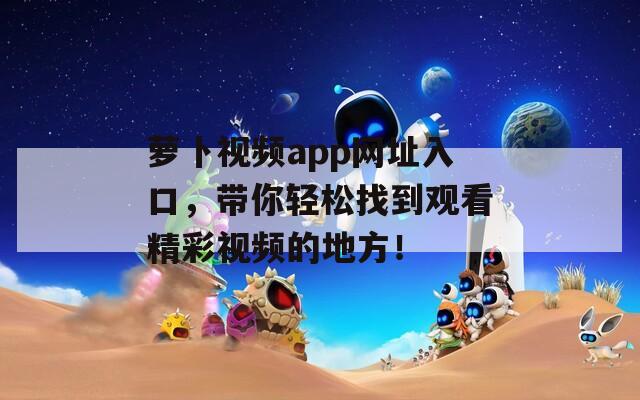 蘿卜視頻app網(wǎng)址入口，帶你輕松找到觀看精彩視頻的地方！