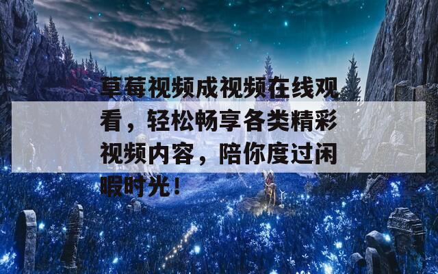 草莓視頻成視頻在線觀看，輕松暢享各類精彩視頻內(nèi)容，陪你度過閑暇時(shí)光！