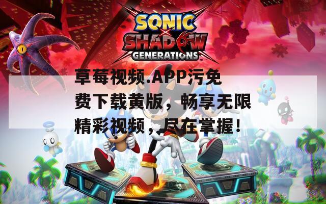 草莓視頻.APP污免費(fèi)下載黃版，暢享無(wú)限精彩視頻，盡在掌握！