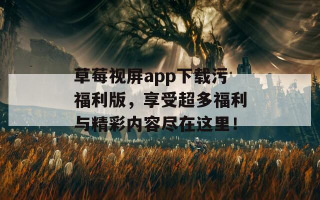 草莓視屏app下載污福利版，享受超多福利與精彩內(nèi)容盡在這里！