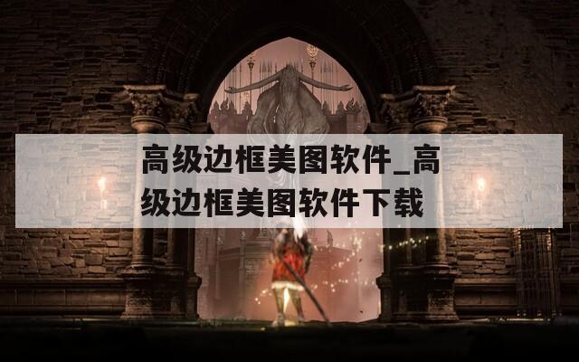 高級邊框美圖軟件_高級邊框美圖軟件下載