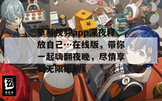 草莓視頻app深夜釋放自己…在線版，帶你一起嗨翻夜晚，盡情享受無(wú)限樂(lè)趣！