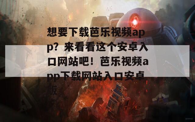 想要下載芭樂(lè)視頻app？來(lái)看看這個(gè)安卓入口網(wǎng)站吧！芭樂(lè)視頻app下載網(wǎng)站入口安卓版