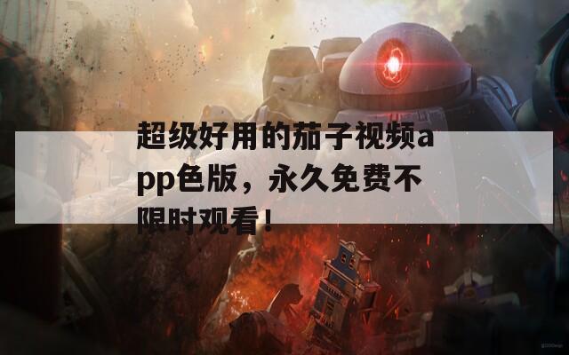 超級好用的茄子視頻app色版，永久免費(fèi)不限時(shí)觀看！