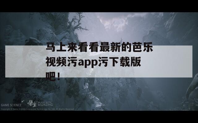 馬上來看看最新的芭樂視頻污app污下載版吧！