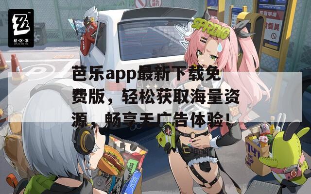 芭樂app最新下載免費版，輕松獲取海量資源，暢享無廣告體驗！