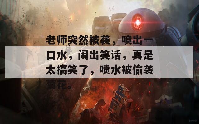 老師突然被襲，噴出一口水，鬧出笑話，真是太搞笑了，噴水被偷襲菊花。