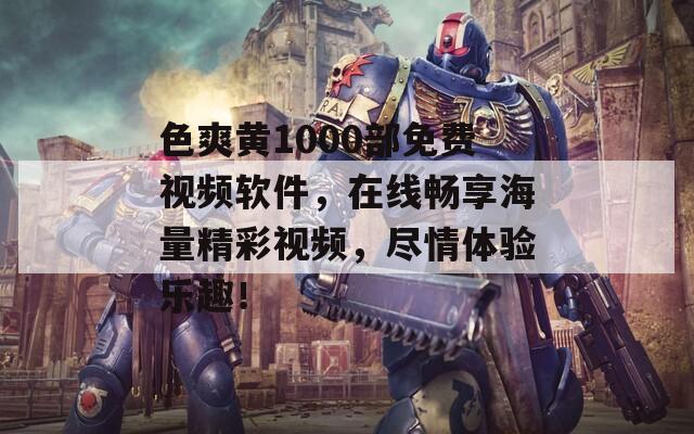 色爽黃1000部免費(fèi)視頻軟件，在線暢享海量精彩視頻，盡情體驗(yàn)樂趣！