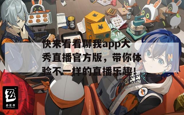 快來(lái)看看聊我app大秀直播官方版，帶你體驗(yàn)不一樣的直播樂(lè)趣！
