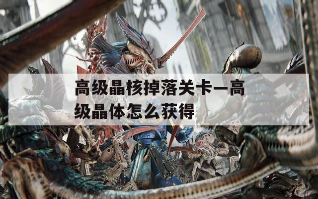 高級晶核掉落關卡—高級晶體怎么獲得