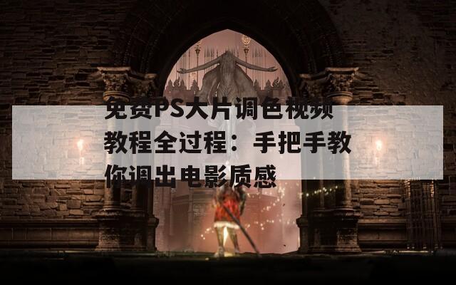 免費(fèi)PS大片調(diào)色視頻教程全過程：手把手教你調(diào)出電影質(zhì)感