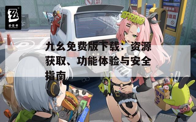 九幺免費(fèi)版下載：資源獲取、功能體驗(yàn)與安全指南