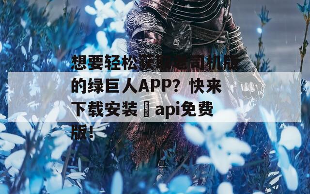 想要輕松獲取老司機(jī)版的綠巨人APP？快來下載安裝汅api免費(fèi)版！
