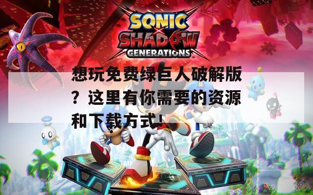 想玩免費(fèi)綠巨人破解版？這里有你需要的資源和下載方式！