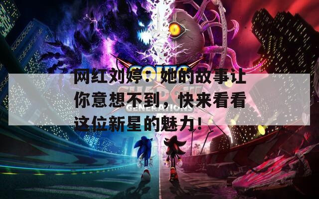 網(wǎng)紅劉婷：她的故事讓你意想不到，快來看看這位新星的魅力！