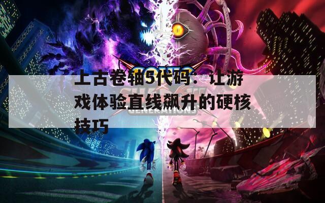 上古卷軸5代碼：讓游戲體驗直線飆升的硬核技巧