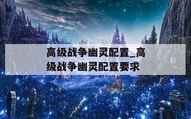 高級戰(zhàn)爭幽靈配置_高級戰(zhàn)爭幽靈配置要求
