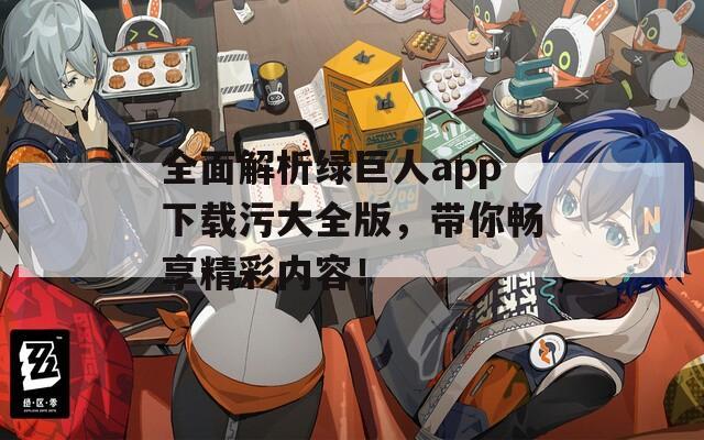 全面解析綠巨人app下載污大全版，帶你暢享精彩內(nèi)容！