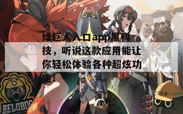 綠巨人入口app黑科技，聽說這款應(yīng)用能讓你輕松體驗(yàn)各種超炫功能！