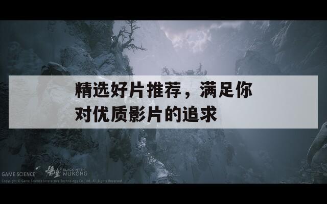 精選好片推薦，滿足你對優(yōu)質影片的追求
