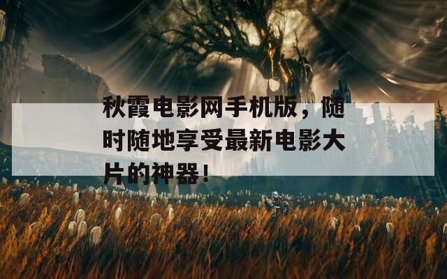 秋霞電影網(wǎng)手機(jī)版，隨時(shí)隨地享受最新電影大片的神器！
