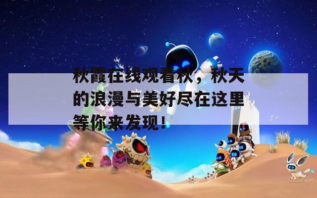 秋霞在線觀看秋，秋天的浪漫與美好盡在這里等你來發(fā)現！