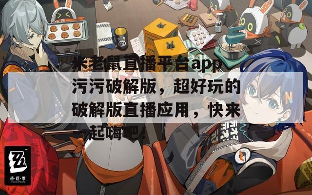 米老鼠直播平臺(tái)app污污破解版，超好玩的破解版直播應(yīng)用，快來一起嗨吧！