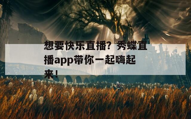 想要快樂(lè)直播？秀蝶直播app帶你一起嗨起來(lái)！