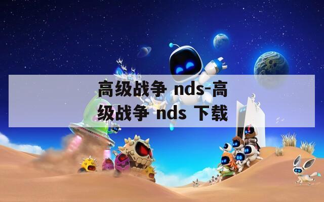 高級(jí)戰(zhàn)爭(zhēng) nds-高級(jí)戰(zhàn)爭(zhēng) nds 下載