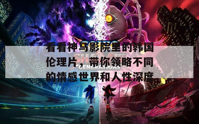 看看神馬影院里的韓國倫理片，帶你領(lǐng)略不同的情感世界和人性深度