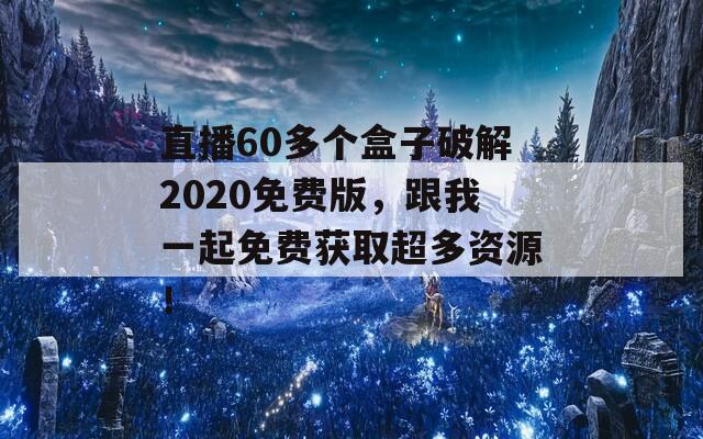 直播60多個(gè)盒子破解2020免費(fèi)版，跟我一起免費(fèi)獲取超多資源！
