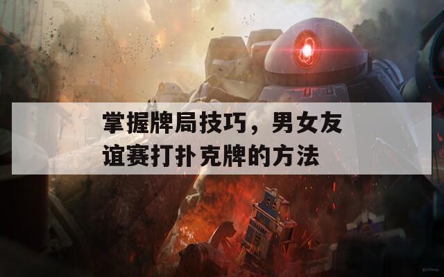 掌握牌局技巧，男女友誼賽打撲克牌的方法