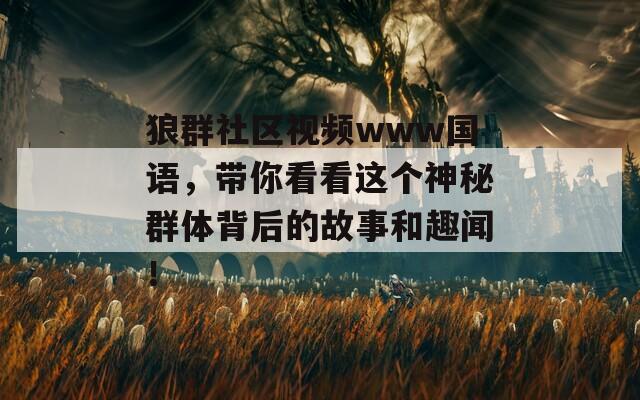 狼群社區(qū)視頻www國語，帶你看看這個神秘群體背后的故事和趣聞！