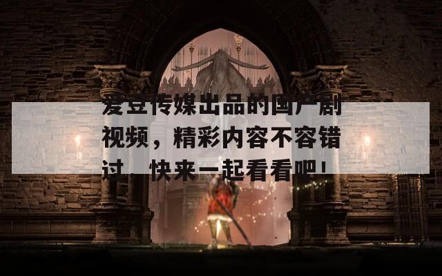 愛豆傳媒出品的國產(chǎn)劇視頻，精彩內(nèi)容不容錯過，快來一起看看吧！